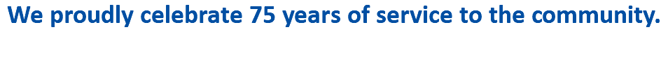 We proudly celebrate 75 years of service to the community. 